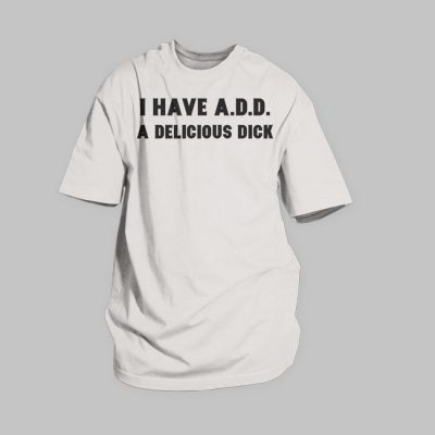 I Have A.D.D. A Delicious Dick